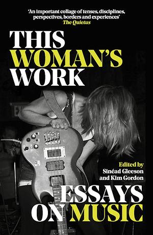 This Woman's Work: Essays on Music by Sinéad Gleeson, Kim Gordon