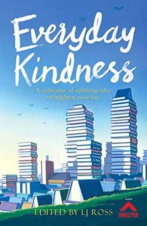 Everyday Kindness: A collection of uplifting tales to brighten your day by David Leadbeater, L.J. Ross, Holly Martin, C.L. Taylor, Will Dean, Liz Fenwick, Emma Robinson, Sophie Hannah, Caroline Mitchell