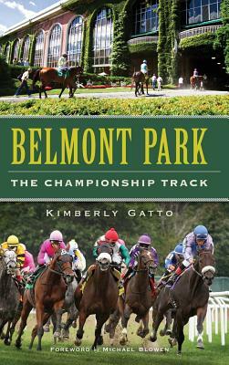 Belmont Park: The Championship Track by Kimberly Gatto