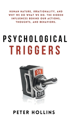 Psychological Triggers: Human Nature, Irrationality, and Why We Do What We Do. The Hidden Influences Behind Our Actions, Thoughts, and Behavio by Peter Hollins