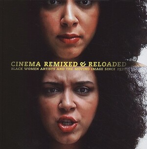 Cinema Remixed and Reloaded: Black Women and the Moving Image Since 1970 by Andrea Barnwell Brownlee, Valerie Cassel Oliver