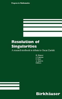 Resolution of Singularities: A Research Textbook in Tribute to Oscar Zariski Based on the Courses Given at the Working Week in Obergurgl, Austria, by 