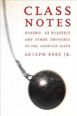 Class Notes: Posing as Politics and Other Thoughts on the American Scene by Adolph L. Reed