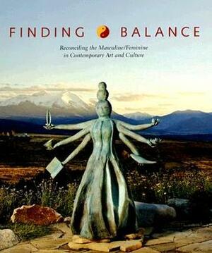 Finding Balance: Reconciling the Masculine/Feminine in Contemporary Art and Culture by James Surls, Leonard Shlain