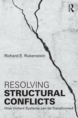 Resolving Structural Conflicts: How Violent Systems Can Be Transformed by Richard E. Rubenstein