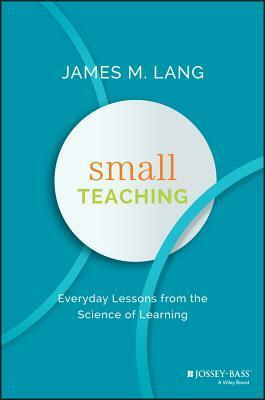 Small Teaching: Everyday Lessons from the Science of Learning by James M. Lang