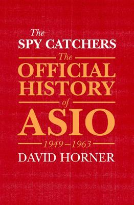 The Spy Catchers: The Official History of ASIO, 1949-1963 by David Horner