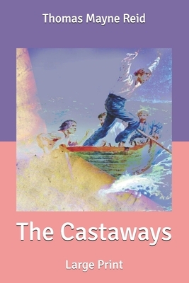 The Castaways: Large Print by Thomas Mayne Reid