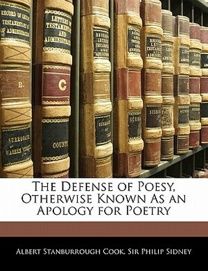 The Defense of Poesy, Otherwise Known as an Apology for Poetry by Philip Sidney, Albert Stanburrough Cook