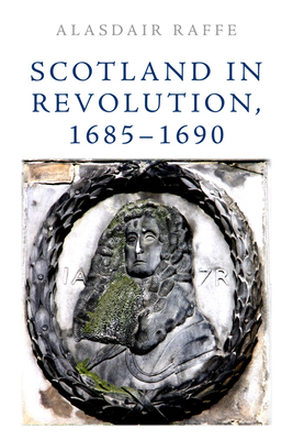 Scotland in Revolution, 1685-1690 by Alasdair Raffe