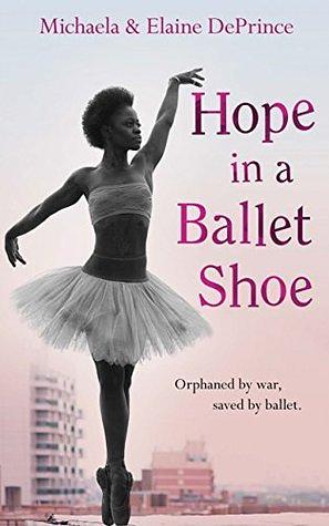 Hope in a Ballet Shoe: Orphaned by war, saved by ballet: an extraordinary true story by Michaela DePrince, Elaine DePrince