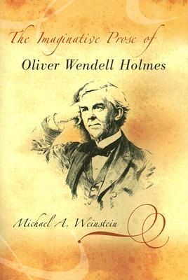 The Imaginative Prose of Oliver Wendell Holmes by Michael A. Weinstein