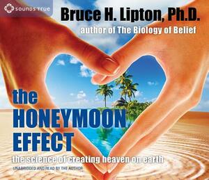 The Honeymoon Effect: The Science of Creating Heaven on Earth by Bruce H. Lipton
