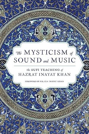 The Mysticism of Sound and Music: The Sufi Teaching of Hazrat Inayat Khan by Hazrat Inayat Khan