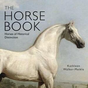 The Horse Book: Horses of Historical Distinction by Kathleen Walker-Meikle