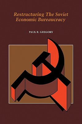 Restructuring the Soviet Economic Bureaucracy by Paul R. Gregory