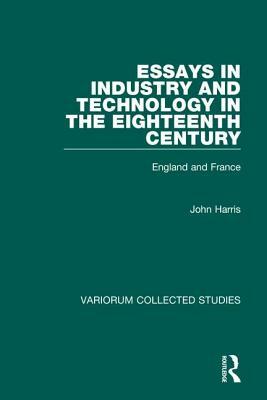 Essays in Industry and Technology in the Eighteenth Century: England and France by John Harris