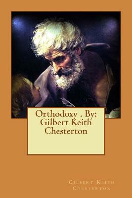 Orthodoxy . By: Gilbert Keith Chesterton by G.K. Chesterton