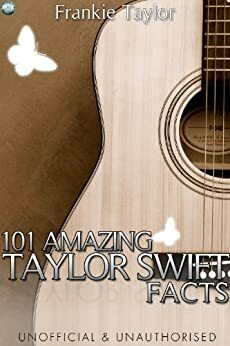 101 Amazing Taylor Swift Facts by Frankie Taylor