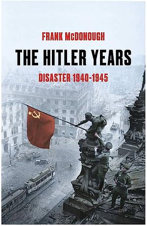 The Hitler Years: Disaster, 1940-1945 by Frank McDonough