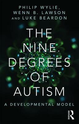 The Nine Degrees of Autism: A Developmental Model for the Alignment and Reconciliation of Hidden Neurological Conditions by Wenn Lawson, Luke Beardon, Philip Wylie