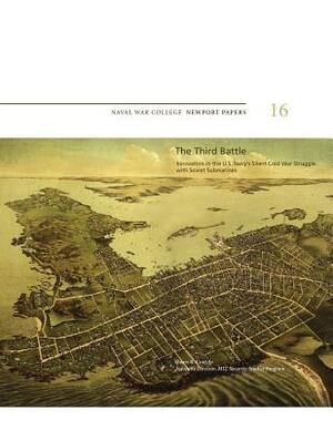 The Third Battle: Innovation in the U.S. Navy's Silent Cold War Struggle with Soviet Submarines: Naval War College Newport Papers 16 by Jr. Owen R. Cote, Naval War College Press