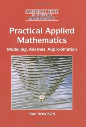 Practical Applied Mathematics: Modelling, Analysis, Approximation by Sam Howison