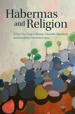 Habermas and Religion by Jonathan Vanantwerpen, Eduardo Mendieta, Craig Calhoun