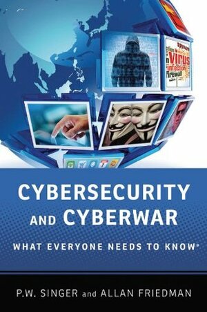 Cybersecurity and Cyberwar: What Everyone Needs to Know? by Allan Friedman, P.W. Singer