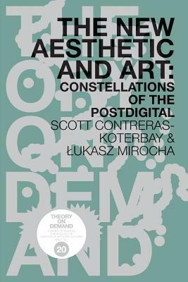 The New Aesthetic and Art: Constellations of the Postdigital by Lukasz Mirocha, Scott Contreras-Koterbay