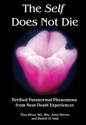 The Self Does Not Die: Verified Paranormal Phenomena from Near-Death Experiences by Anny Dirven, Rudolf H. Smit