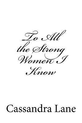 To All the Strong Women I Know by Cassandra Lane