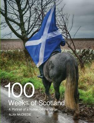 100 Weeks of Scotland: A Portrait of a Nation on the Verge by Alan McCredie
