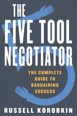 The Five Tool Negotiator: The Complete Guide to Bargaining Success by Russell Korobkin