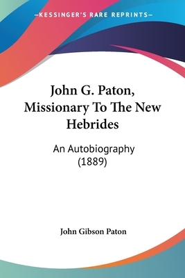 John G. Paton, Missionary To The New Hebrides: An Autobiography (1889) by John Gibson Paton