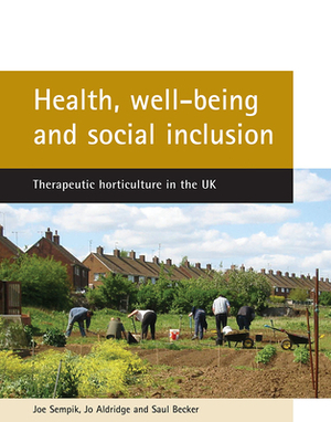 Health, Well-Being and Social Inclusion: Therapeutic Horticulture in the UK by Jo Aldridge, Saul Becker, Joe Sempik