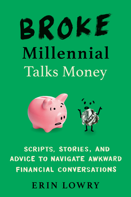Broke Millennial Talks Money: Scripts, Stories, and Advice to Navigate Awkward Financial Conversations by Erin Lowry