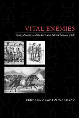 Vital Enemies: Slavery, Predation, and the Amerindian Political Economy of Life by Fernando Santos-Granero