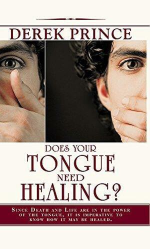 Does Your Tongue Need Healing: Since Death and Life are in the Power of the Tongue, it is imperative to know how it maybe healed by Derek Prince, Derek Prince