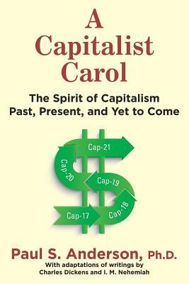 A Capitalist Carol: The Spirit of Capitalism Past, Present, and Yet to Come by Paul S. Anderson