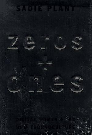 Zeros + Ones: Digital Women + the New Technoculture by Sadie Plant