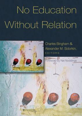 No Education Without Relation: Foreword by Nel Noddings by Charles Bingham