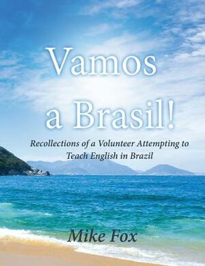 Vamos a Brasil!: Recollections of a Volunteer Attempting to Teach English in Brazil by Mike Fox