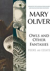 Owls and Other Fantasies: Poems and Essays by Mary Oliver