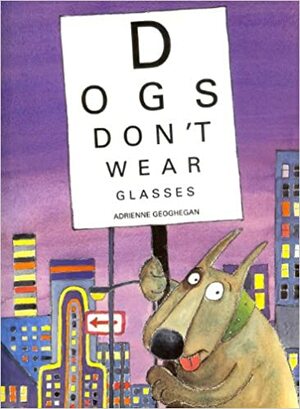 Dogs Don't Wear Glasses by Adrienne Geoghegan