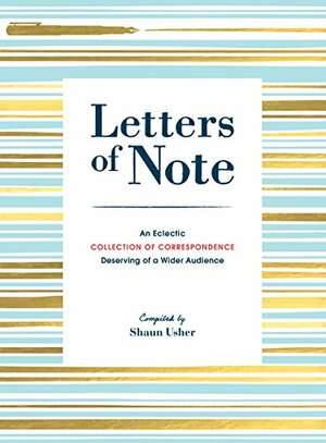 Letters of Note: An Eclectic Collection of Correspondence Deserving of a Wider Audience by Shaun Usher