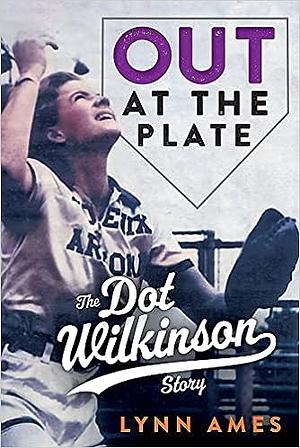 Out At The Plate: The Dot Wilkinson Story by Lynn Ames