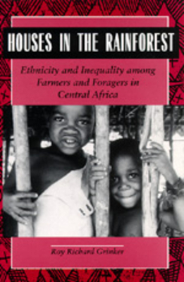 Houses in the Rainforest: Ethnicity and Inequality Among Farmers and Foragers in Central Africa by Roy Richard Grinker
