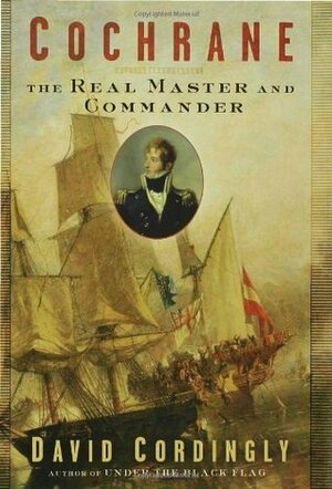 Cochrane: The Real Master and Commander by David Cordingly