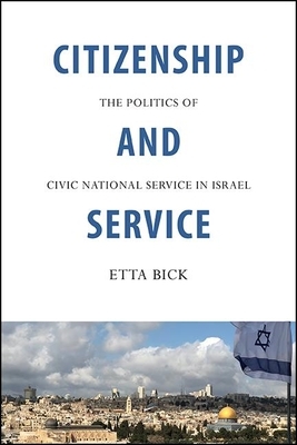 Citizenship and Service: The Politics of Civic National Service in Israel by Etta Bick